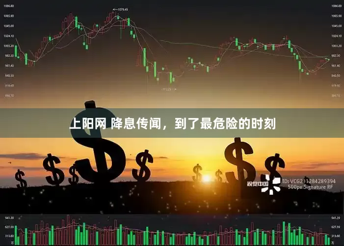 上阳网 降息传闻，到了最危险的时刻