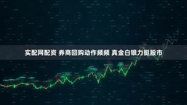 实配网配资 券商回购动作频频 真金白银力挺股市