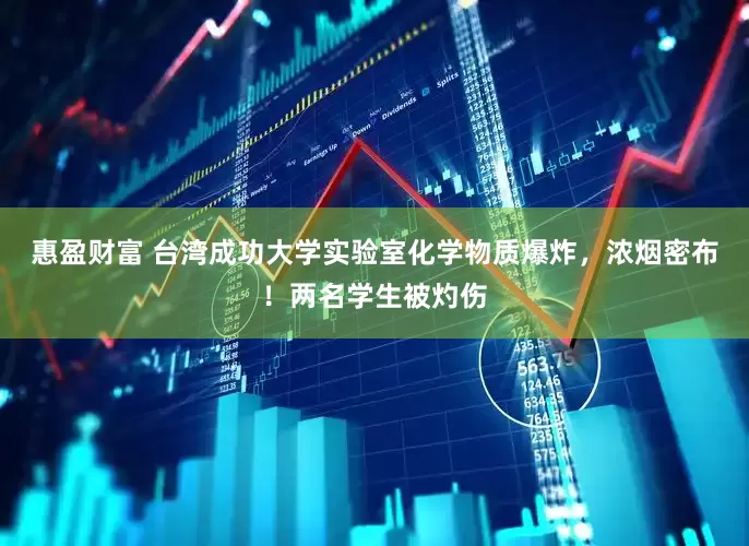 惠盈财富 台湾成功大学实验室化学物质爆炸，浓烟密布！两名学生被灼伤