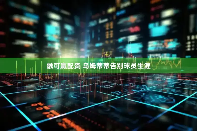 融可赢配资 乌姆蒂蒂告别球员生涯