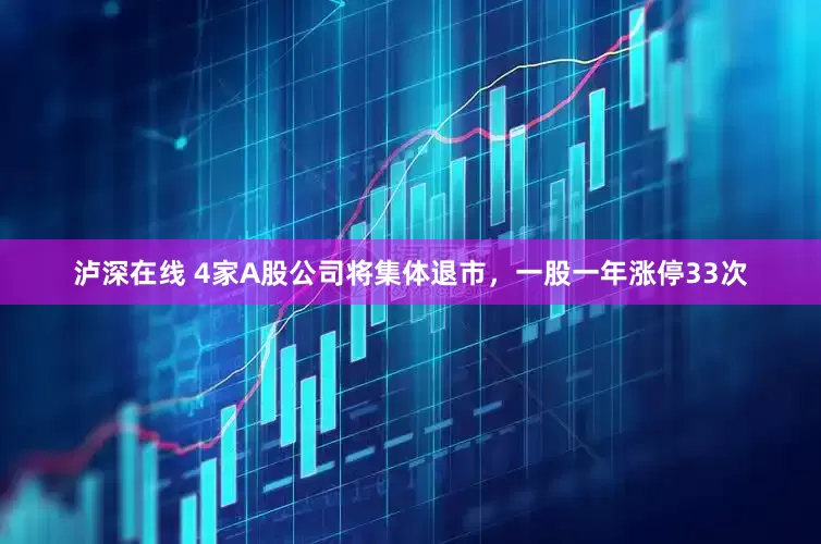 泸深在线 4家A股公司将集体退市，一股一年涨停33次