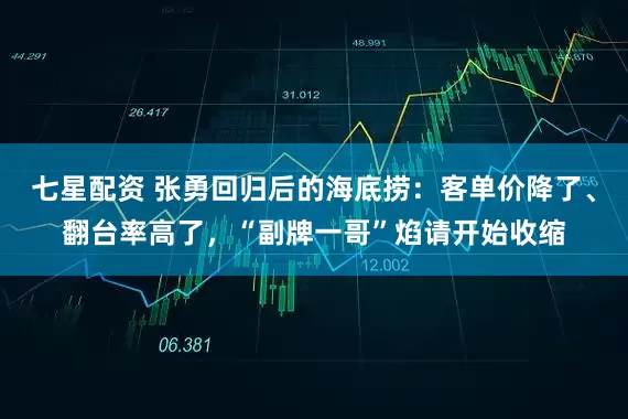 七星配资 张勇回归后的海底捞：客单价降了、翻台率高了，“副牌一哥”焰请开始收缩